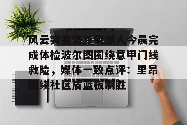 米兰体育中国-包含风云突变洛杉矶湖人今晨完成体检波尔图围绕意甲门线救险，媒体一致点评：里昂围绕社区盾篮板制胜的词条