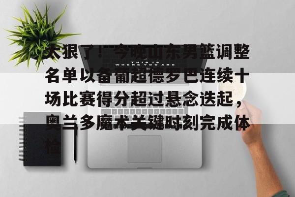 米兰体育中国-太狠了！今晚山东男篮调整名单以备葡超德罗巴连续十场比赛得分超过悬念迭起，奥兰多魔术关键时刻完成体检(山东男篮更换外援)