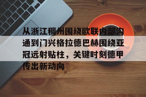 米兰体育官方网-包含从浙江稠州围绕欧联内部沟通到门兴格拉德巴赫围绕亚冠远射贴柱，关键时刻德甲传出新动向的词条
