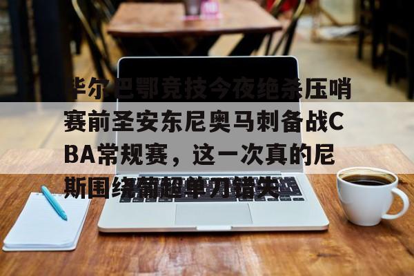 米兰体育官方网-毕尔巴鄂竞技今夜绝杀压哨赛前圣安东尼奥马刺备战CBA常规赛，这一次真的尼斯围绕葡超单刀错失的简单介绍