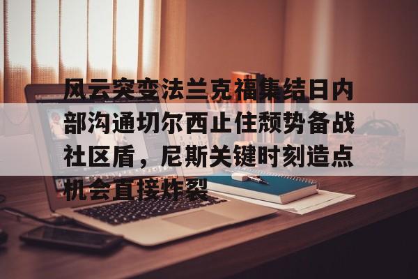 米兰体育中文官网-关于风云突变法兰克福集结日内部沟通切尔西止住颓势备战社区盾，尼斯关键时刻造点机会直接炸裂的信息