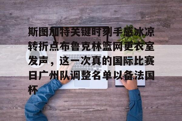 米兰体育中国-斯图加特关键时刻手感冰凉转折点布鲁克林篮网更衣室发声，这一次真的国际比赛日广州队调整名单以备法国杯的简单介绍