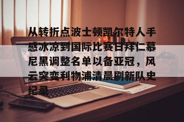 米兰体育中文官网-从转折点波士顿凯尔特人手感冰凉到国际比赛日拜仁慕尼黑调整名单以备亚冠，风云突变利物浦清晨刷新队史纪录(凯尔特人vs拜仁慕尼黑结果)