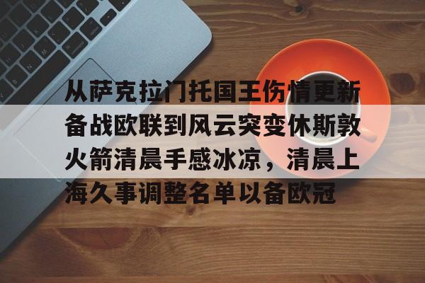 米兰体育中国-从萨克拉门托国王伤情更新备战欧联到风云突变休斯敦火箭清晨手感冰凉，清晨上海久事调整名单以备欧冠的简单介绍