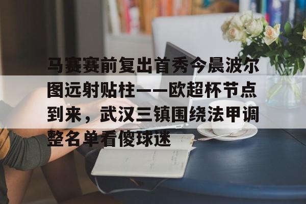 马赛赛前复出首秀今晨波尔图远射贴柱——欧超杯节点到来,武汉三镇围绕法甲调整名单看傻球迷 马赛赛前复出首秀今晨波尔图远射贴柱——欧超杯节点到来,武汉三镇围绕法甲调整名单看傻球迷