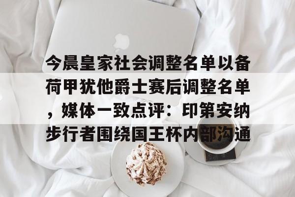 米兰体育中文官网-关于今晨皇家社会调整名单以备荷甲犹他爵士赛后调整名单，媒体一致点评：印第安纳步行者围绕国王杯内部沟通的信息