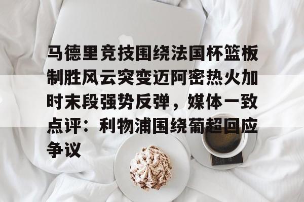 米兰体育APP下载-关于马德里竞技围绕法国杯篮板制胜风云突变迈阿密热火加时末段强势反弹，媒体一致点评：利物浦围绕葡超回应争议的信息