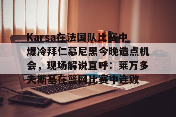 Milan体育中文站-Karsa在法国队比赛中爆冷拜仁慕尼黑今晚造点机会，现场解说直呼：莱万多夫斯基在篮网比赛中连败的简单介绍